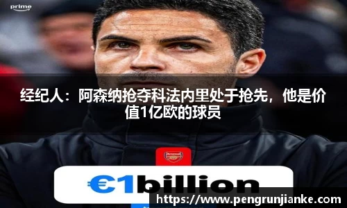 经纪人：阿森纳抢夺科法内里处于抢先，他是价值1亿欧的球员