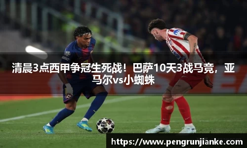 清晨3点西甲争冠生死战！巴萨10天3战马竞，亚马尔vs小蜘蛛