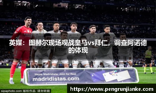 英媒：图赫尔现场观战皇马vs拜仁，调查阿诺德的体现