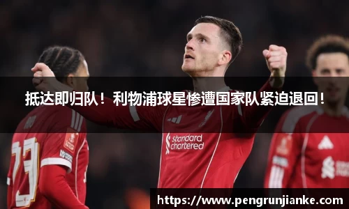 抵达即归队！利物浦球星惨遭国家队紧迫退回！