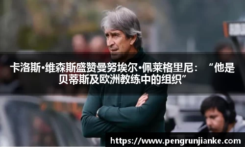 卡洛斯·维森斯盛赞曼努埃尔·佩莱格里尼：“他是贝蒂斯及欧洲教练中的组织”